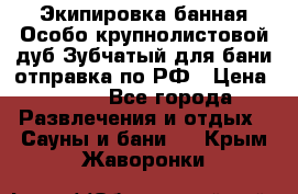 Экипировка банная Особо крупнолистовой дуб Зубчатый для бани отправка по РФ › Цена ­ 100 - Все города Развлечения и отдых » Сауны и бани   . Крым,Жаворонки